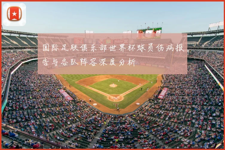 国际足联俱乐部世界杯球员伤病报告与各队阵容深度分析