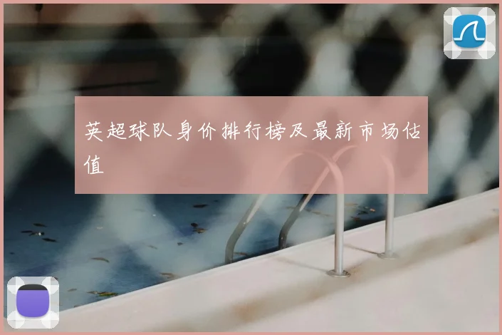 英超球队身价排行榜及最新市场估值