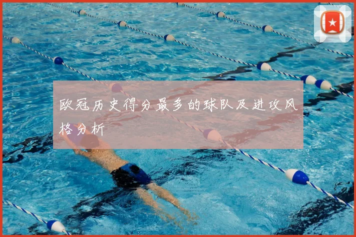 欧冠历史得分最多的球队及进攻风格分析