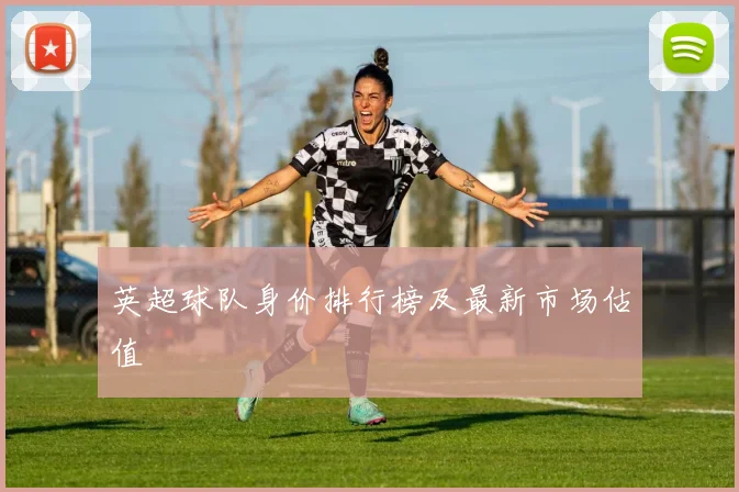 英超球队身价排行榜及最新市场估值